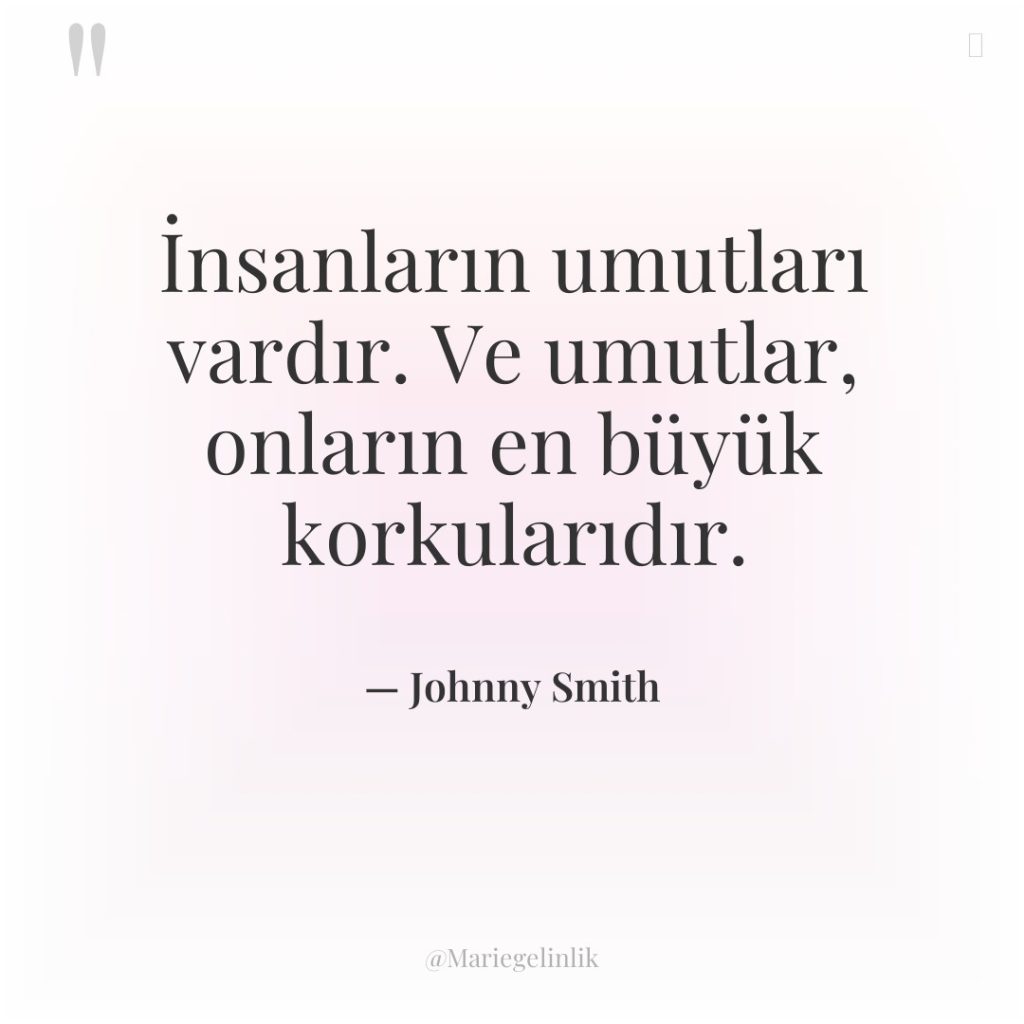 İnsanların umutları vardır. Ve umutlar, onların en büyük korkularıdır.