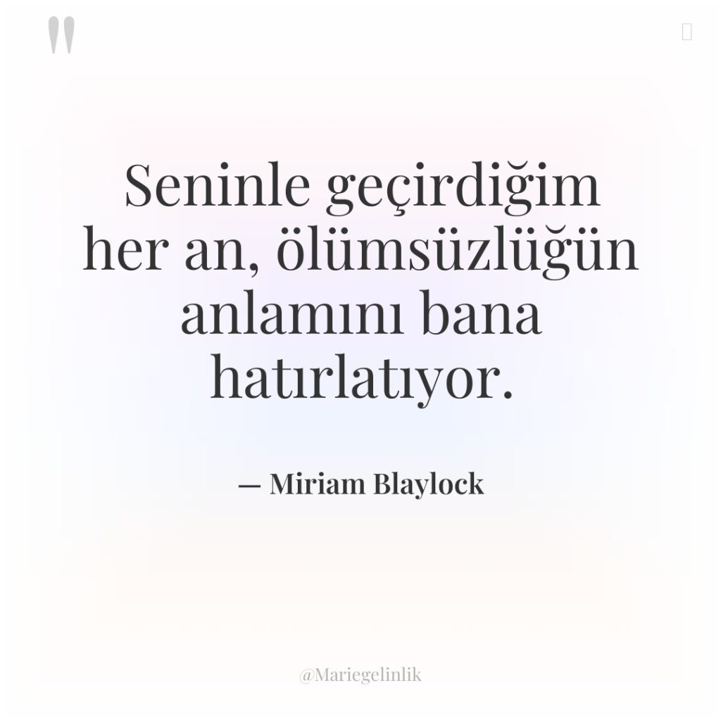 Seninle geçirdiğim her an, ölümsüzlüğün anlamını bana hatırlatıyor.