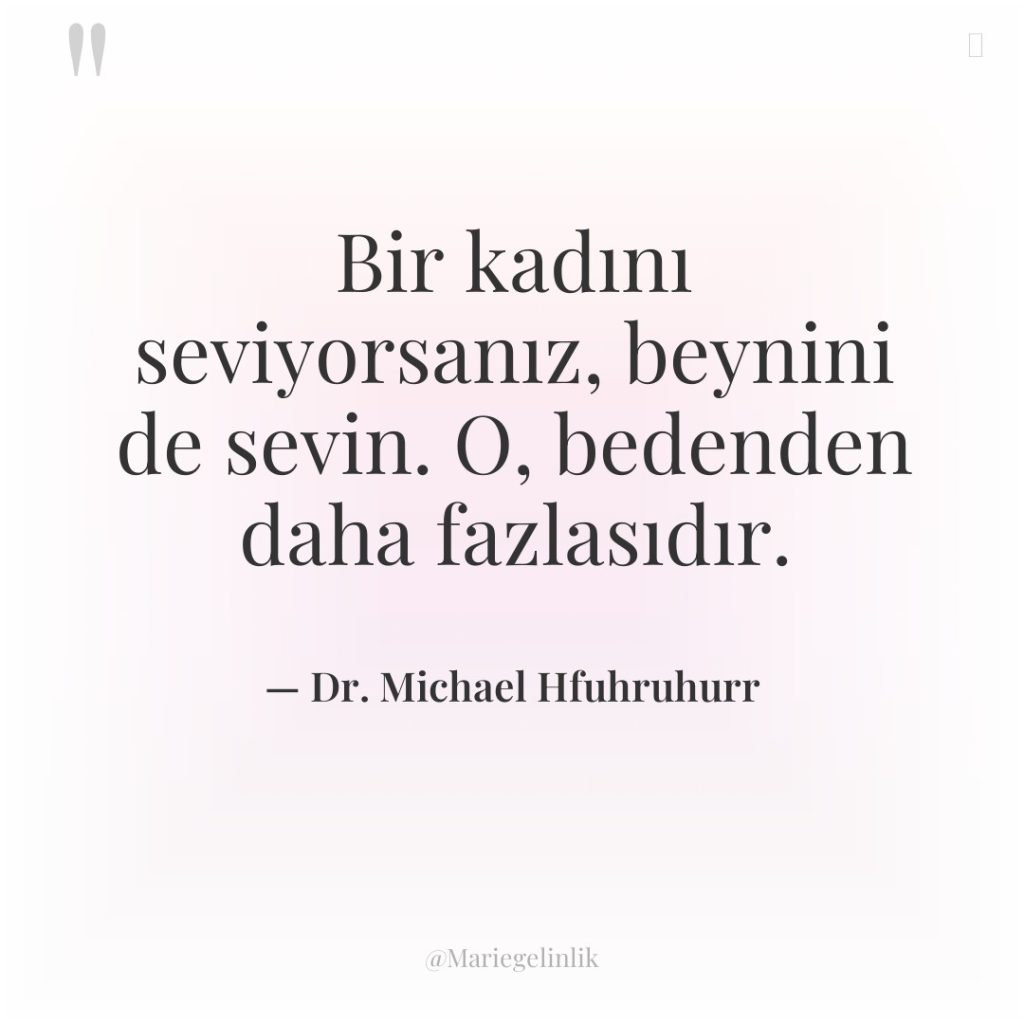 Bir kadını seviyorsanız, beynini de sevin. O, bedenden daha fazlasıdır.