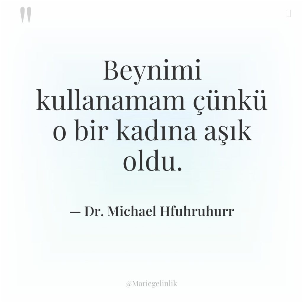 Beynimi kullanamam çünkü o bir kadına aşık oldu.