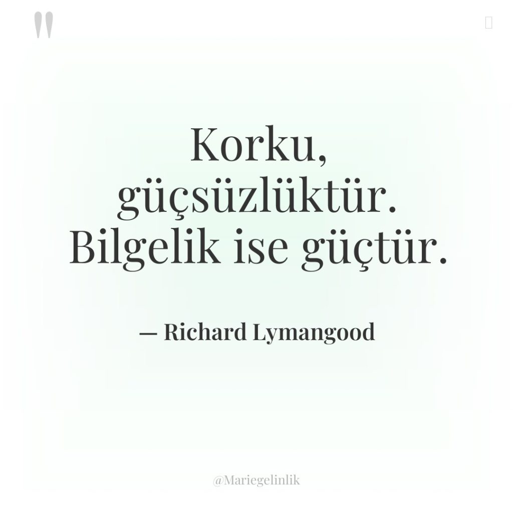 Korku, güçsüzlüktür. Bilgelik ise güçtür.