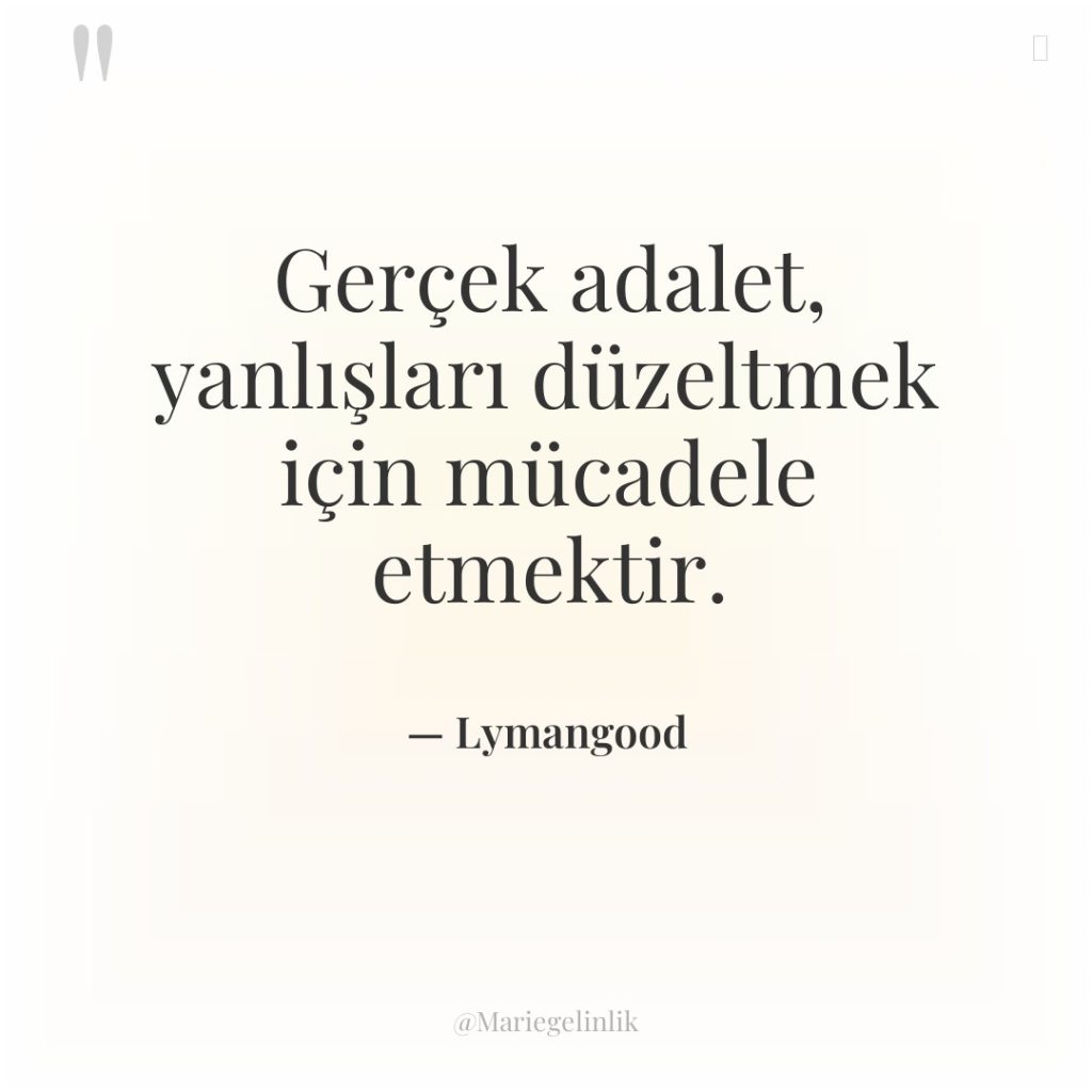 Gerçek adalet, yanlışları düzeltmek için mücadele etmektir.