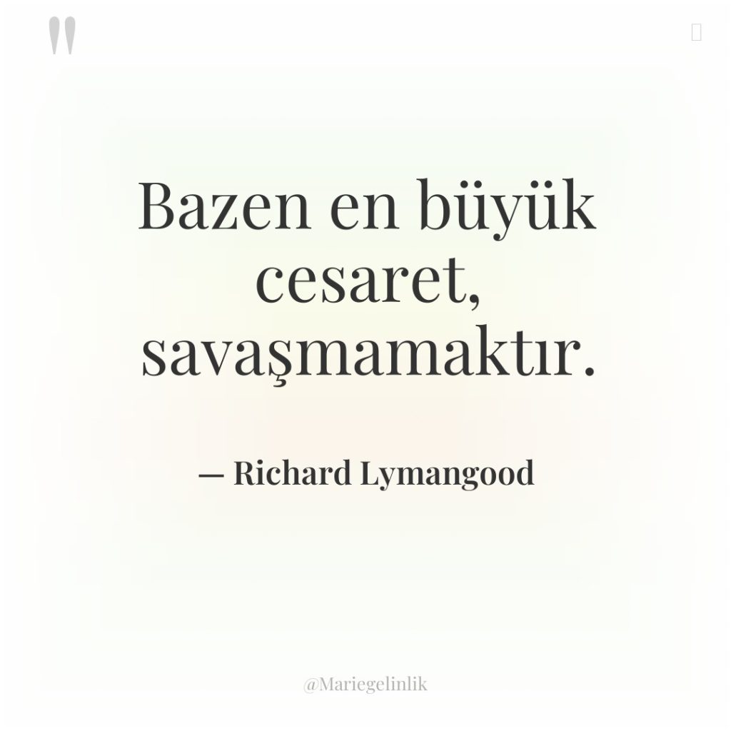 Bazen en büyük cesaret, savaşmamaktır.