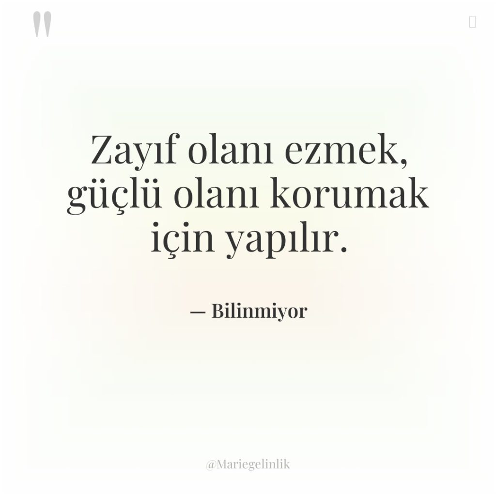 Zayıf olanı ezmek, güçlü olanı korumak için yapılır.