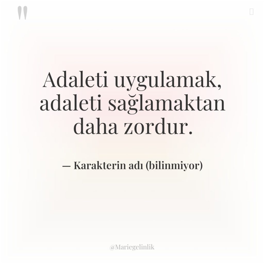 Adaleti uygulamak, adaleti sağlamaktan daha zordur.