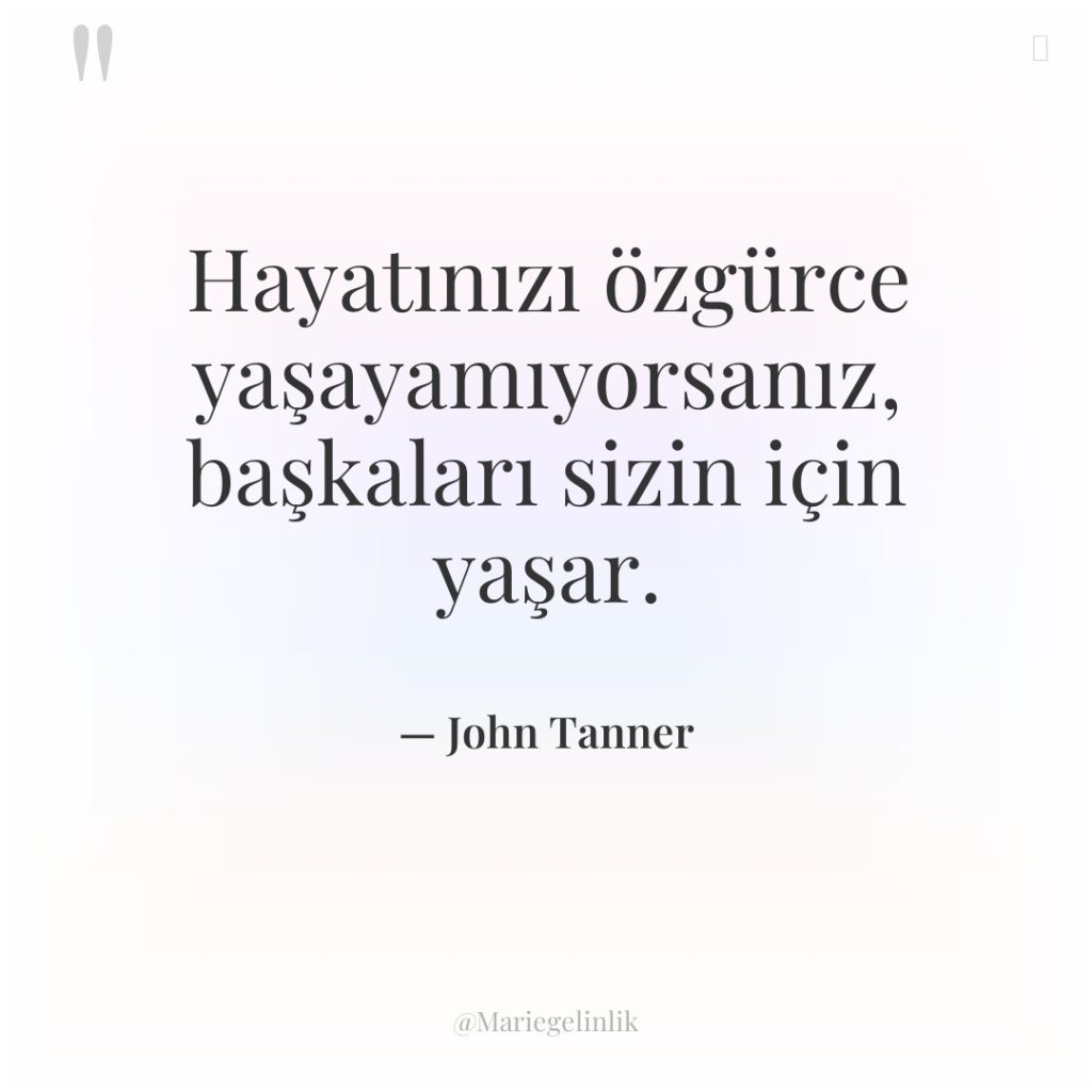 Hayatınızı özgürce yaşayamıyorsanız, başkaları sizin için yaşar.