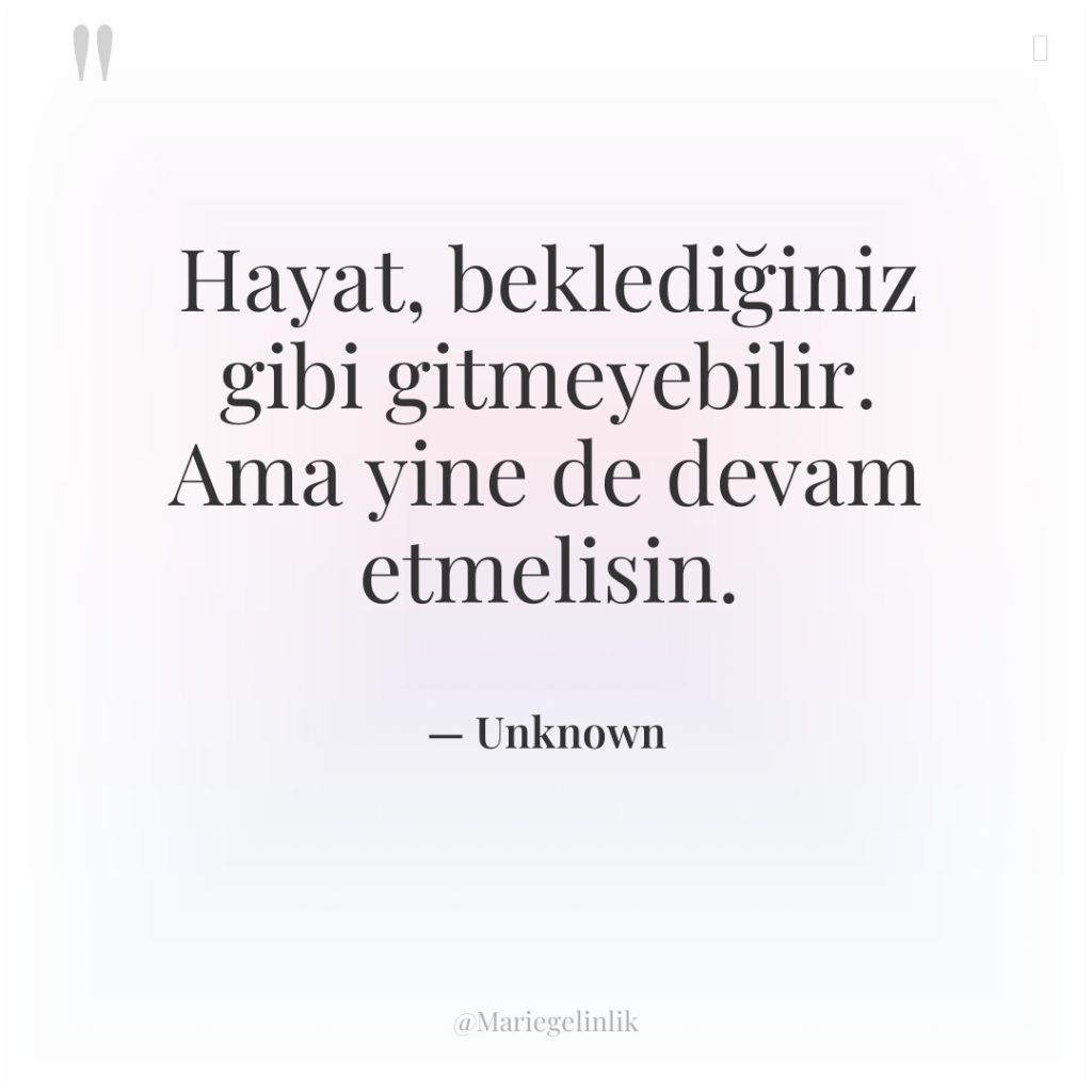 Hayat, beklediğiniz gibi gitmeyebilir. Ama yine de devam etmelisin.
