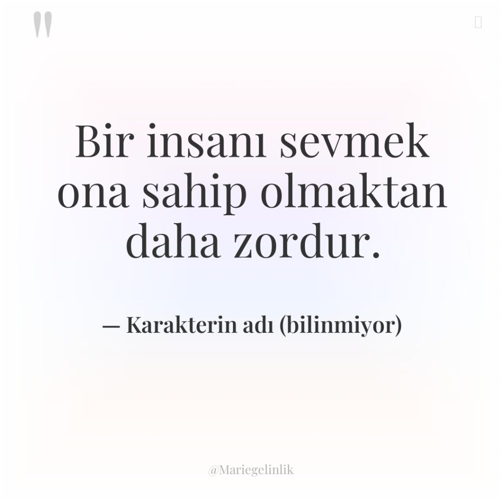 Bir insanı sevmek ona sahip olmaktan daha zordur.