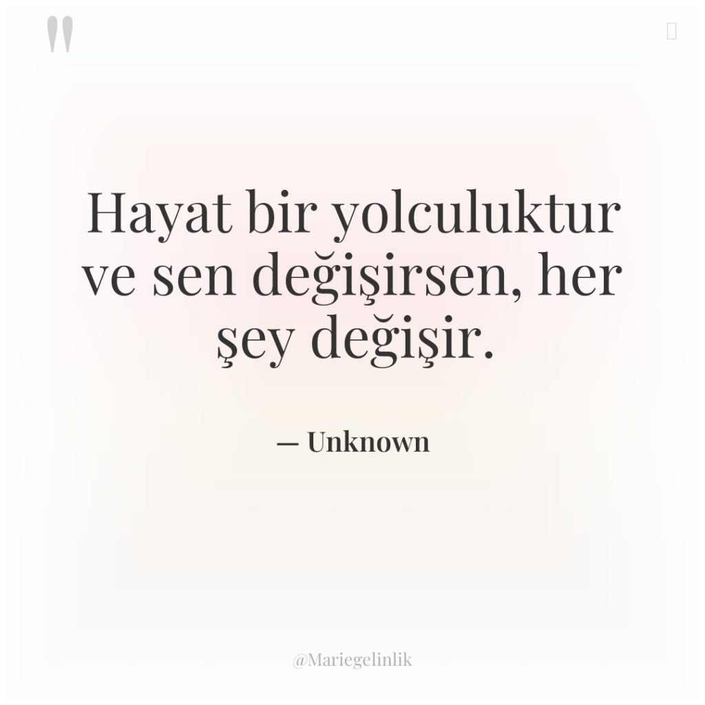 Hayat bir yolculuktur ve sen değişirsen, her şey değişir.