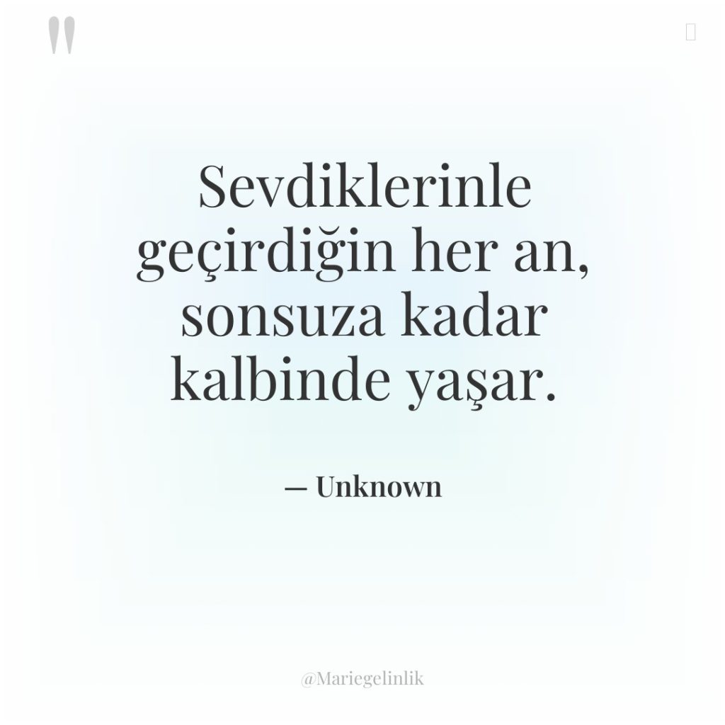 Sevdiklerinle geçirdiğin her an, sonsuza kadar kalbinde yaşar.