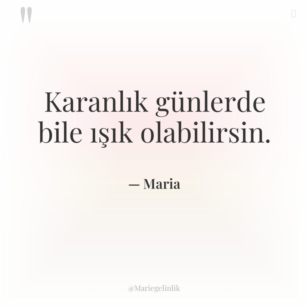 Karanlık günlerde bile ışık olabilirsin.