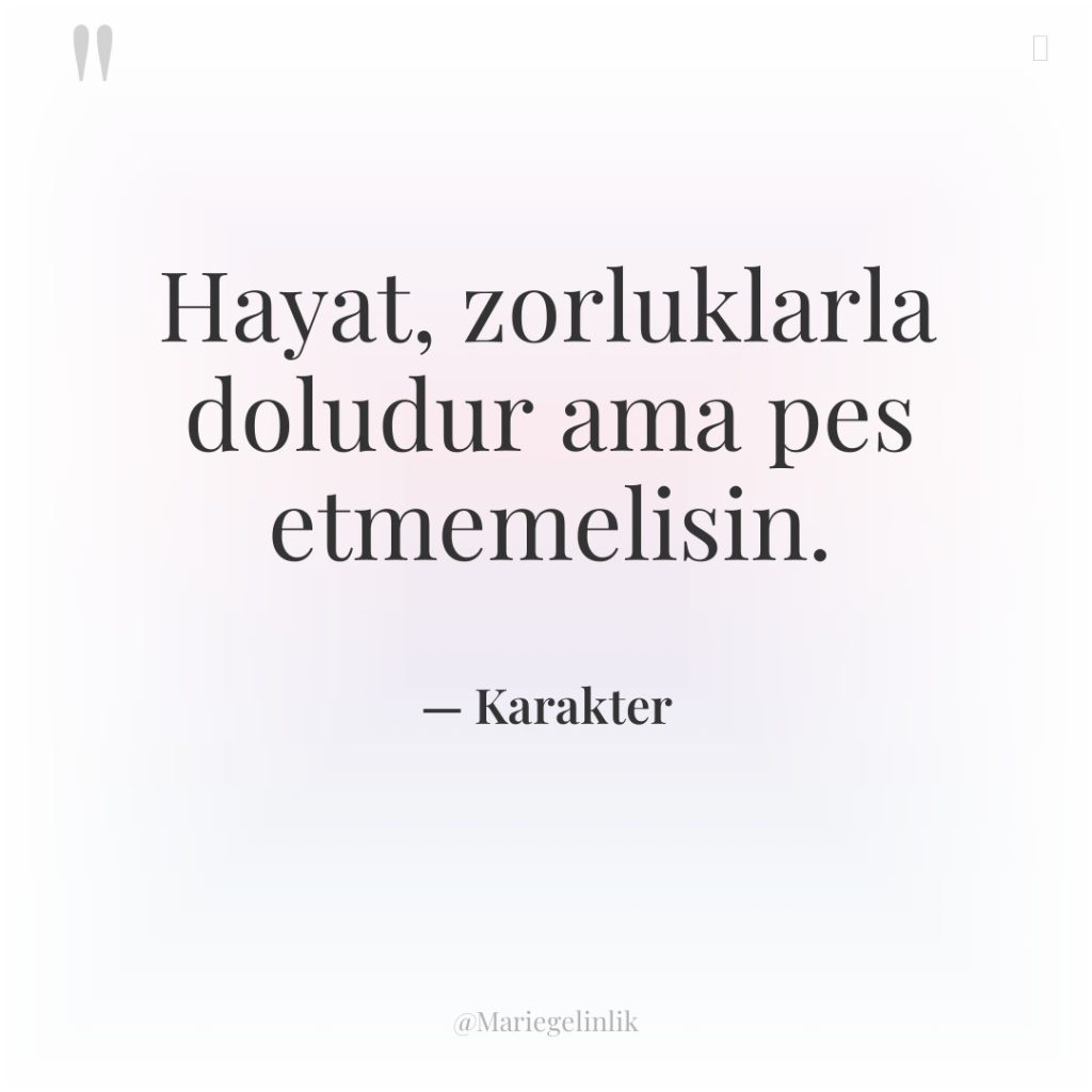 Hayat, zorluklarla doludur ama pes etmemelisin.