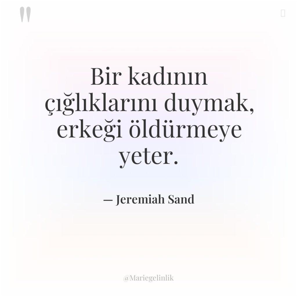 Bir kadının çığlıklarını duymak, erkeği öldürmeye yeter.