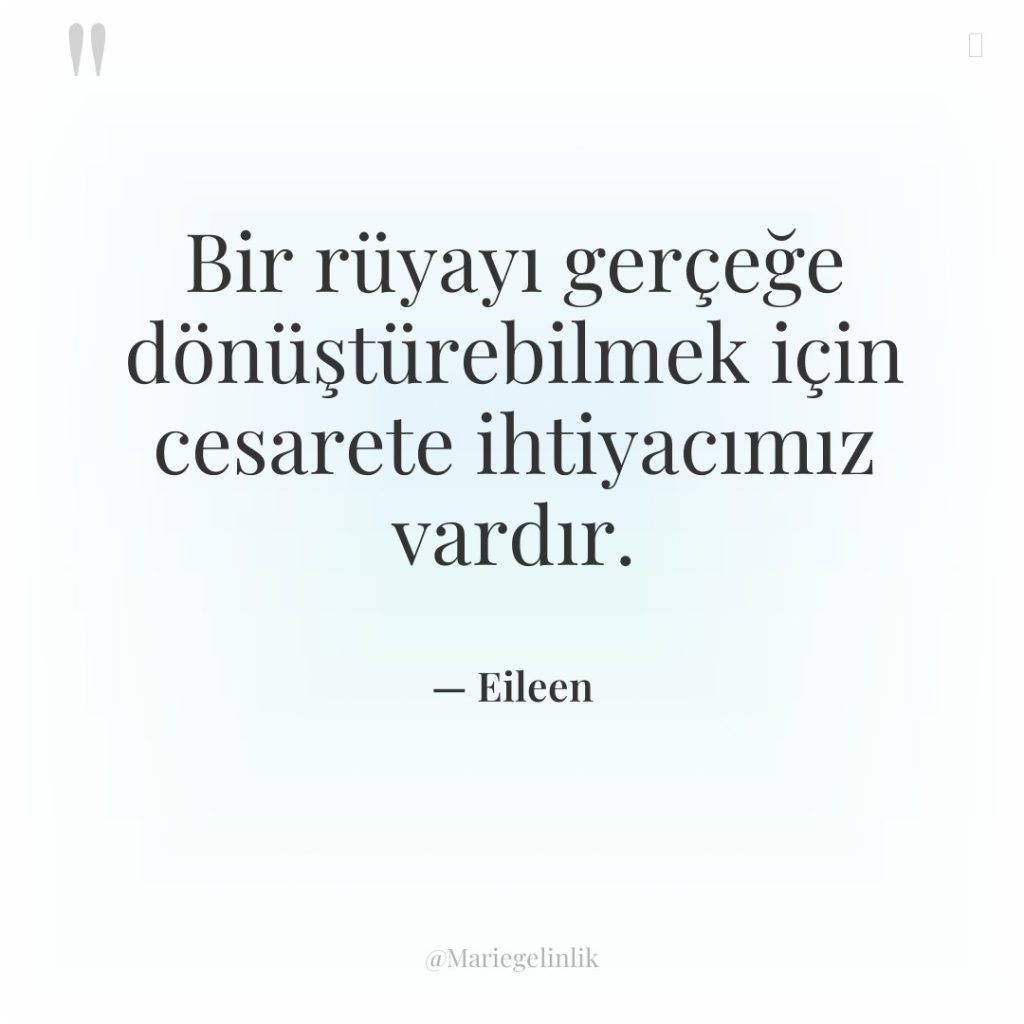 Bir rüyayı gerçeğe dönüştürebilmek için cesarete ihtiyacımız vardır.