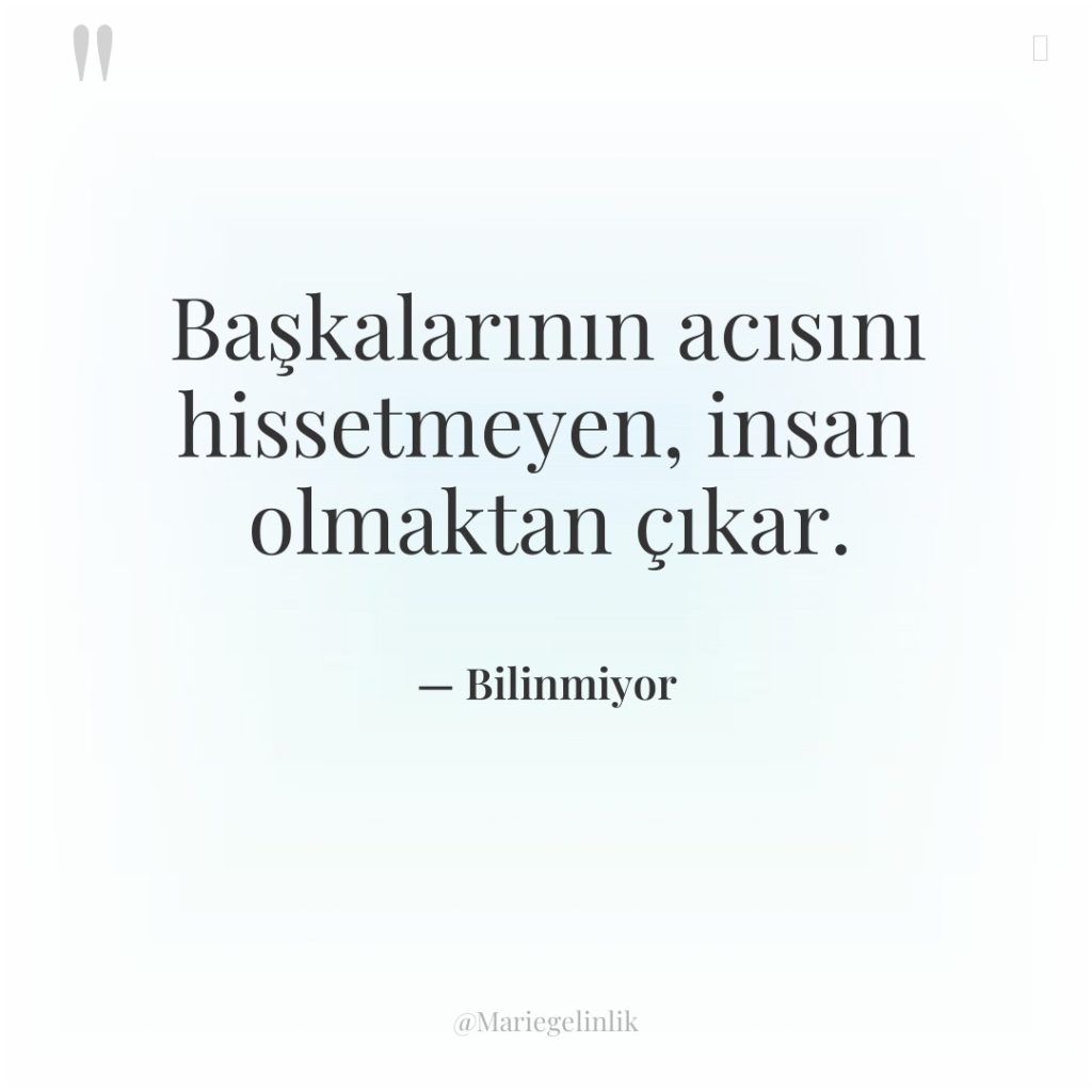 Başkalarının acısını hissetmeyen, insan olmaktan çıkar.