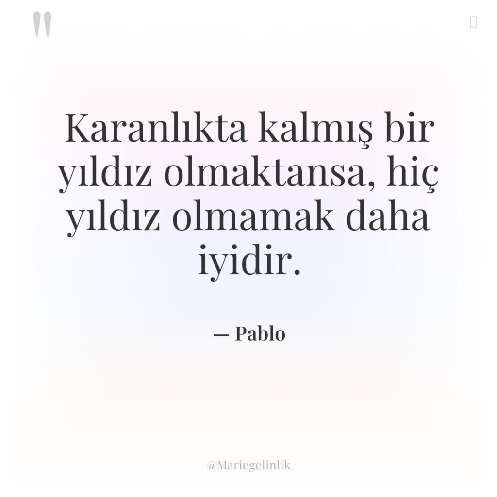 Karanlıkta kalmış bir yıldız olmaktansa, hiç yıldız olmamak daha iyidir.