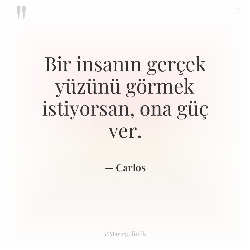Bir insanın gerçek yüzünü görmek istiyorsan, ona güç ver.