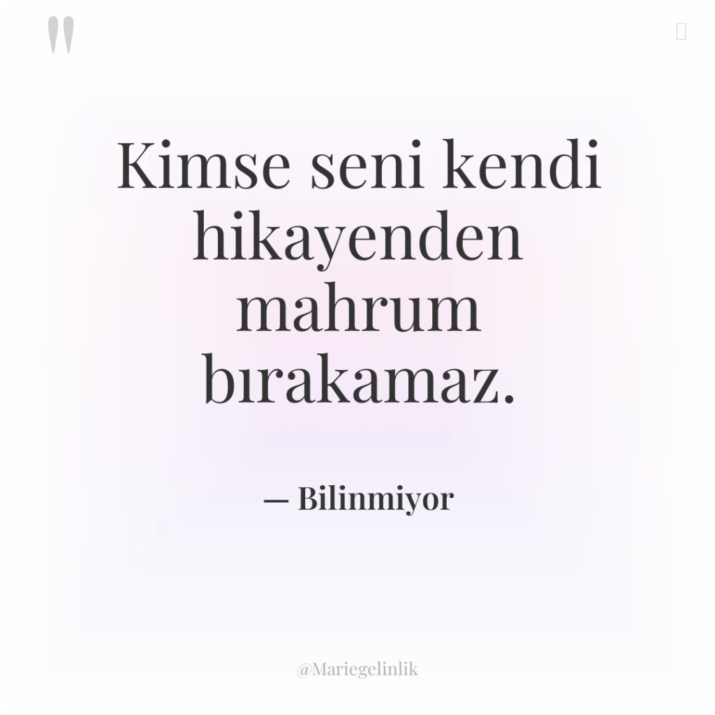 Kimse seni kendi hikayenden mahrum bırakamaz.