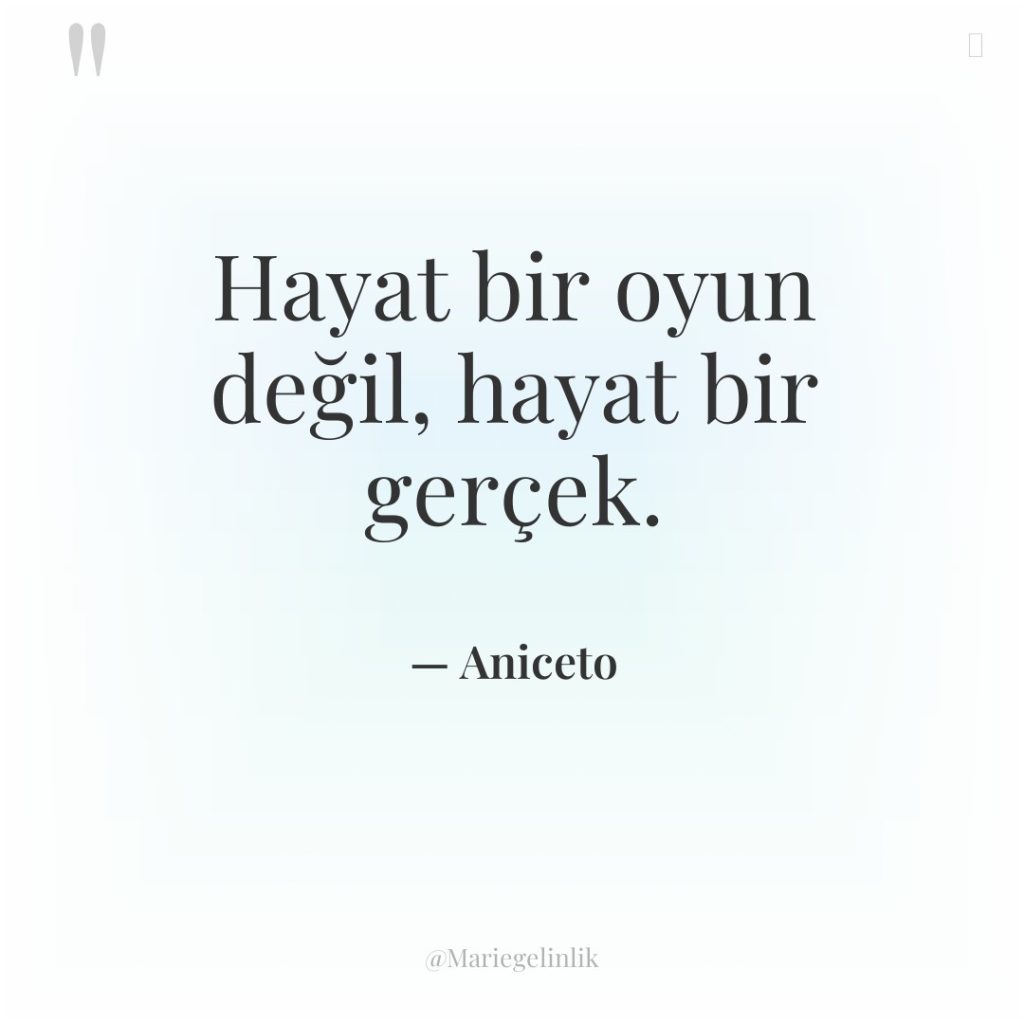 Hayat bir oyun değil, hayat bir gerçek.