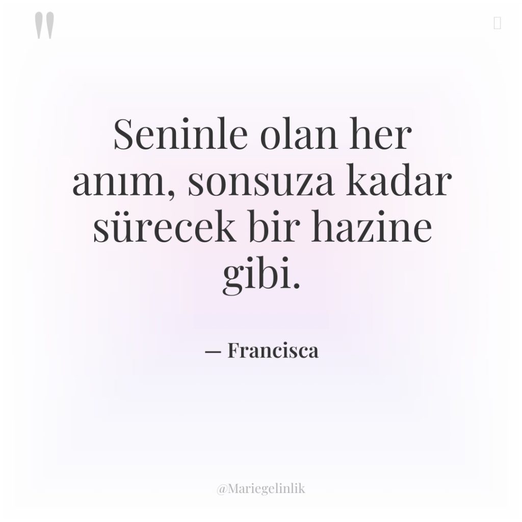 Seninle olan her anım, sonsuza kadar sürecek bir hazine gibi.