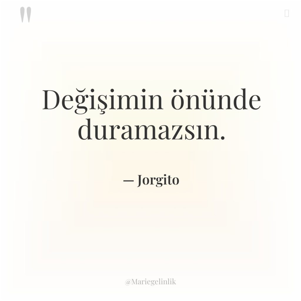 Değişimin önünde duramazsın.
