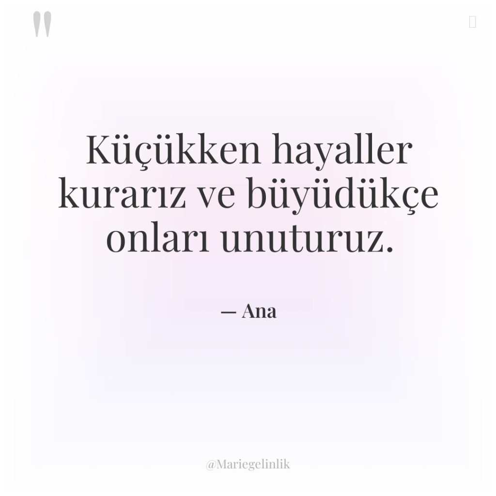 Küçükken hayaller kurarız ve büyüdükçe onları unuturuz.