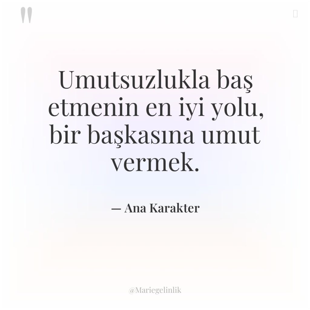 Umutsuzlukla baş etmenin en iyi yolu, bir başkasına umut vermek.