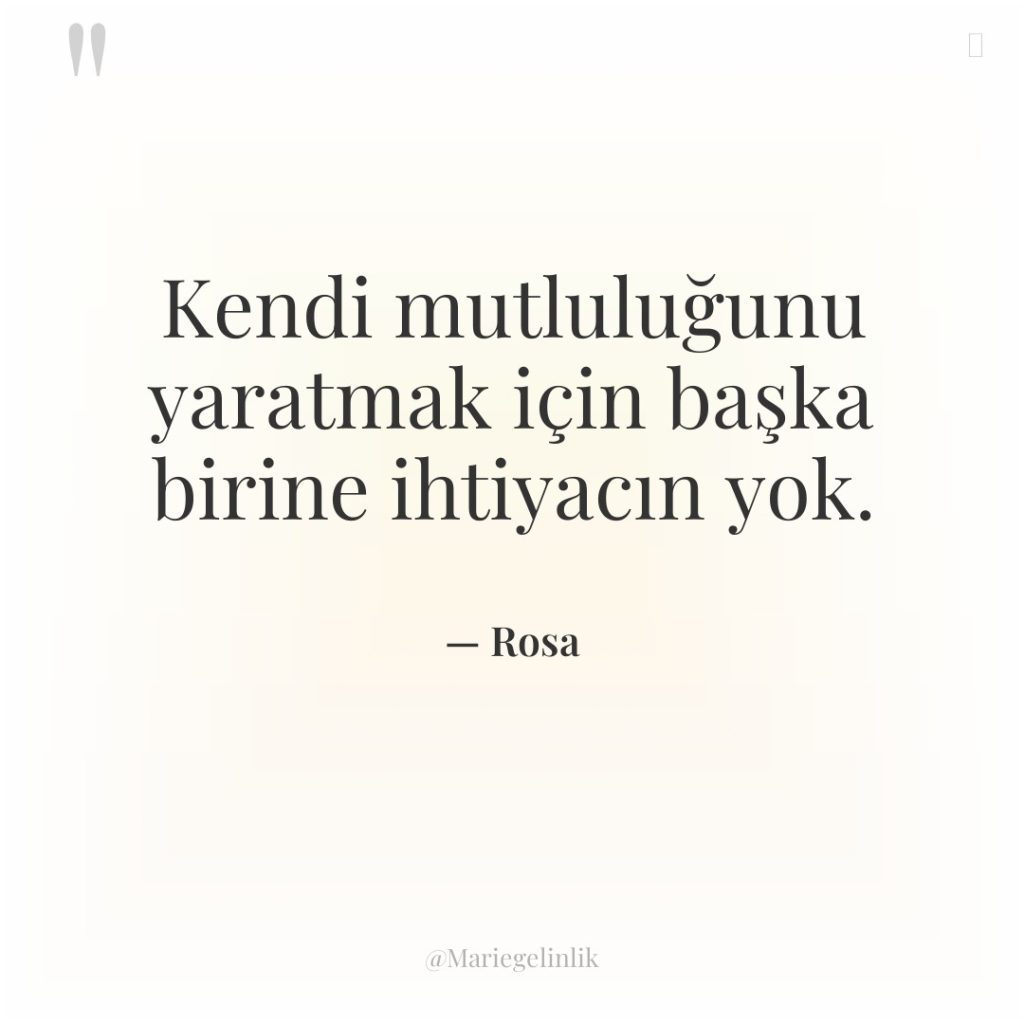 Kendi mutluluğunu yaratmak için başka birine ihtiyacın yok.