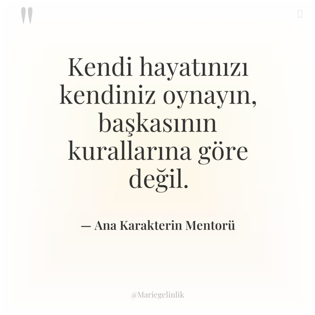 Kendi hayatınızı kendiniz oynayın, başkasının kurallarına göre değil.
