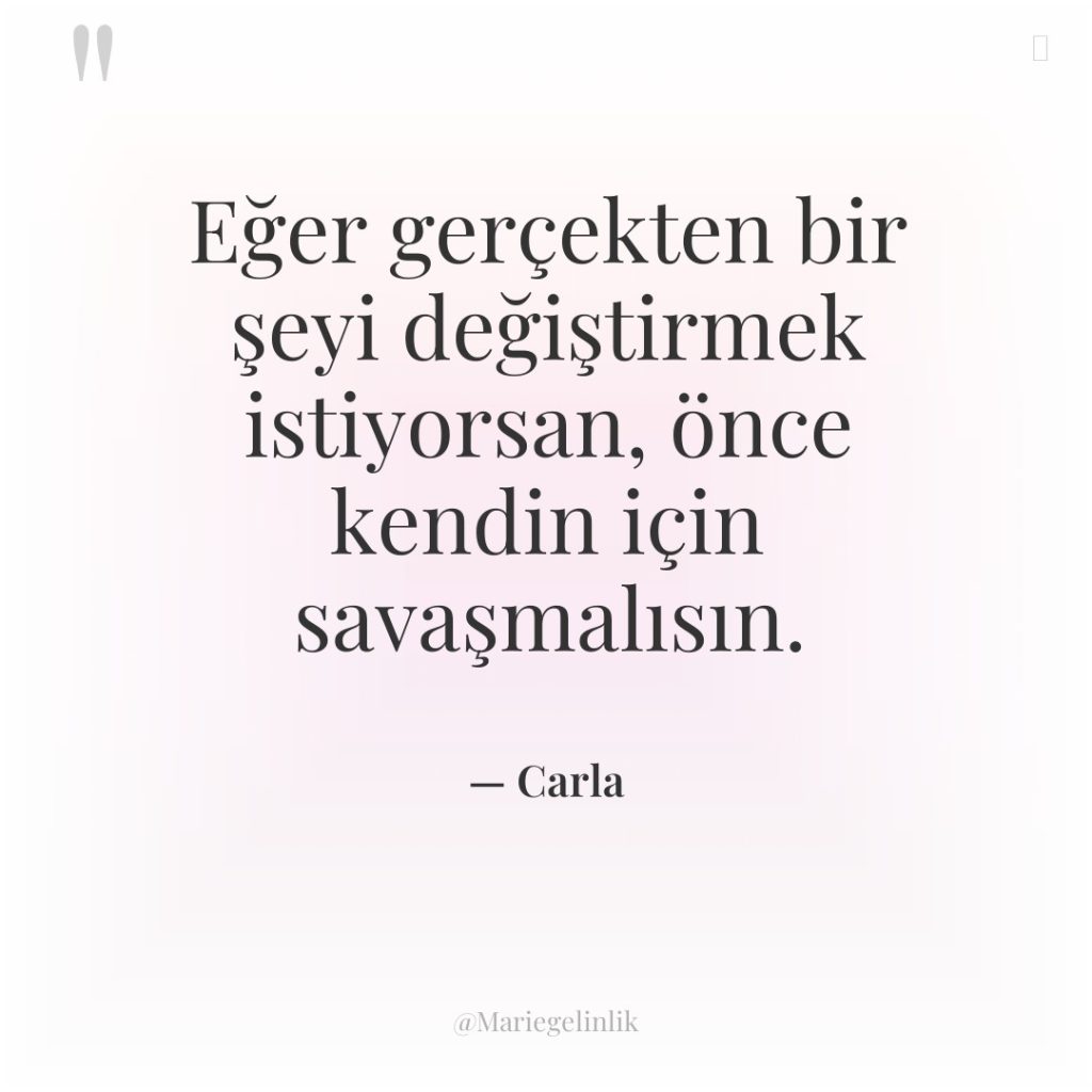 Eğer gerçekten bir şeyi değiştirmek istiyorsan, önce kendin için savaşmalısın.