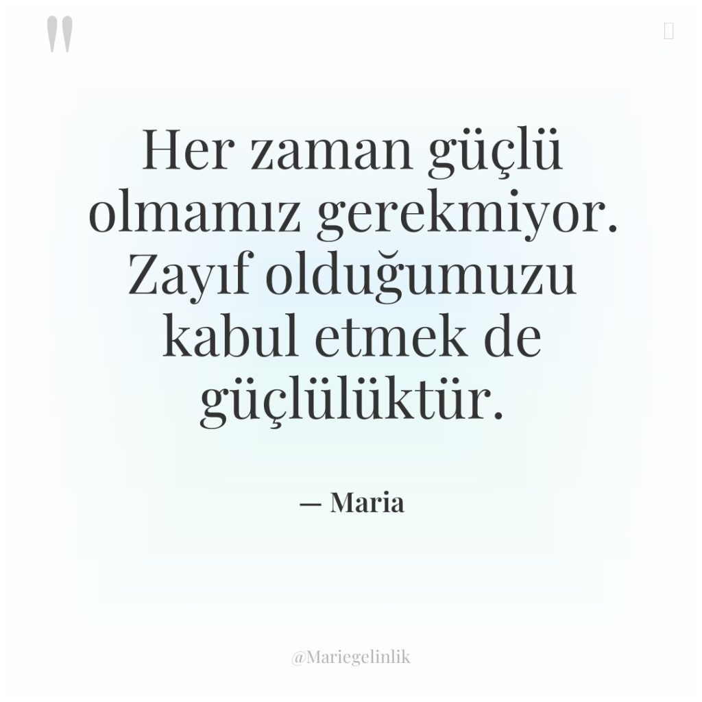 Her zaman güçlü olmamız gerekmiyor. Zayıf olduğumuzu kabul etmek de…