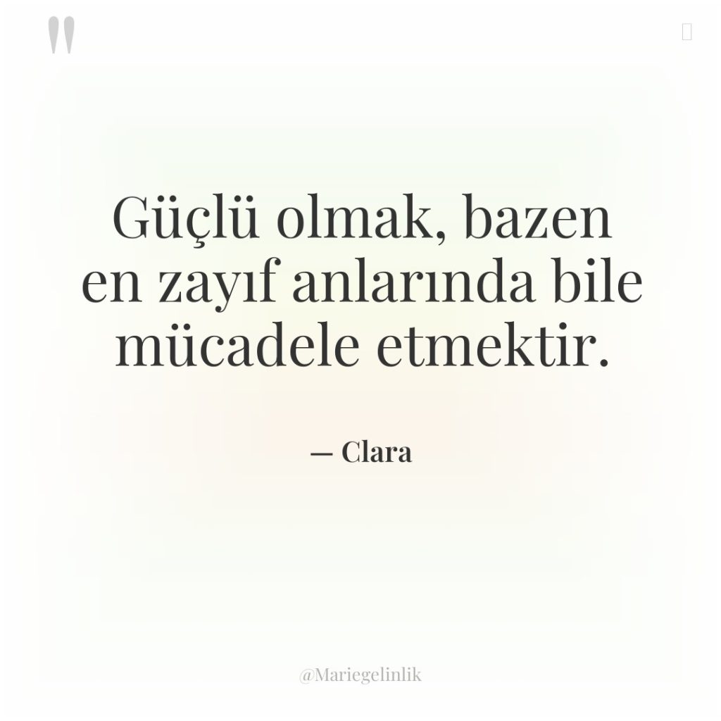Güçlü olmak, bazen en zayıf anlarında bile mücadele etmektir.