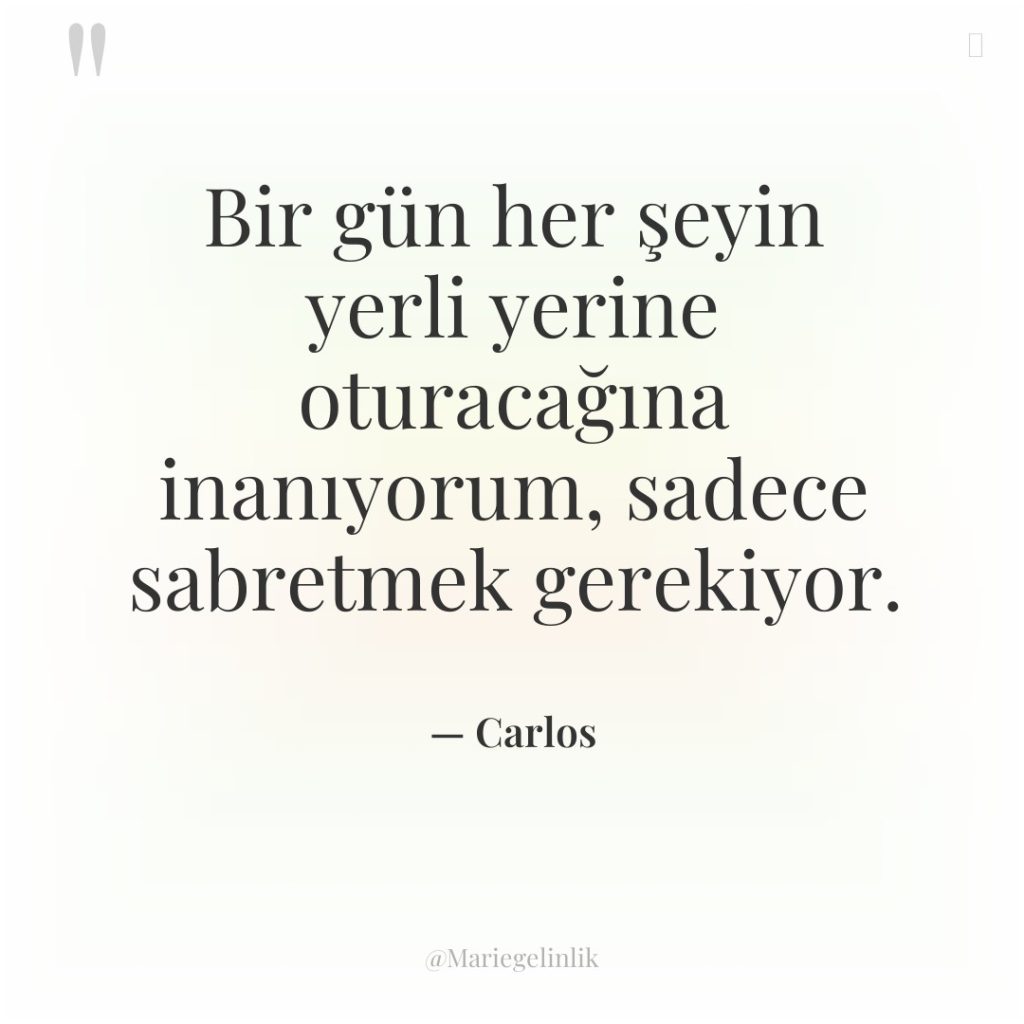 Bir gün her şeyin yerli yerine oturacağına inanıyorum, sadece sabretmek…