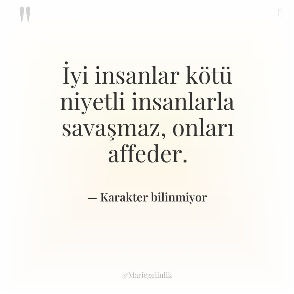 İyi insanlar kötü niyetli insanlarla savaşmaz, onları affeder.