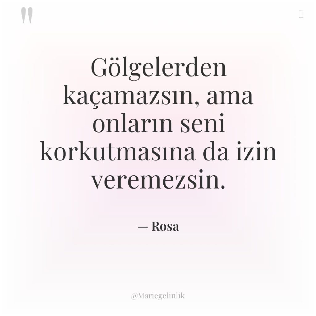 Gölgelerden kaçamazsın, ama onların seni korkutmasına da izin veremezsin.