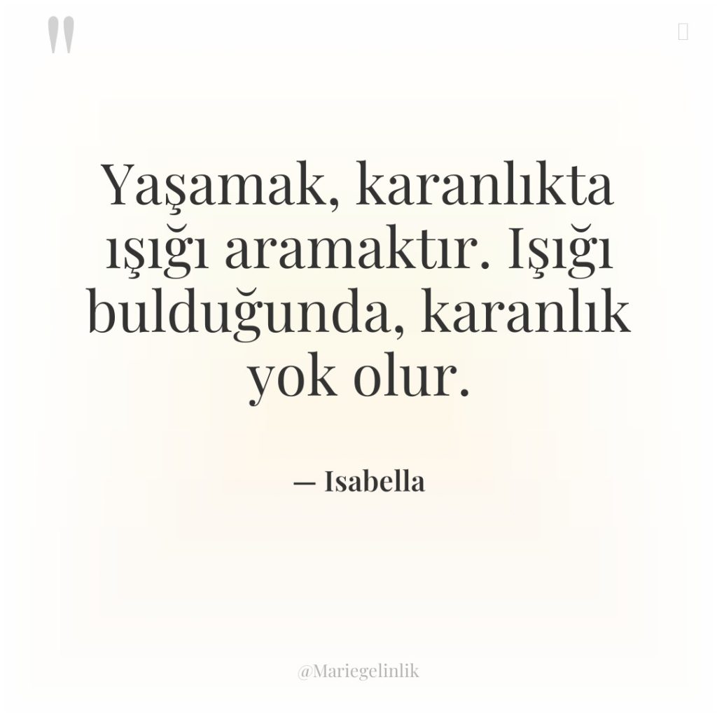 Yaşamak, karanlıkta ışığı aramaktır. Işığı bulduğunda, karanlık yok olur.