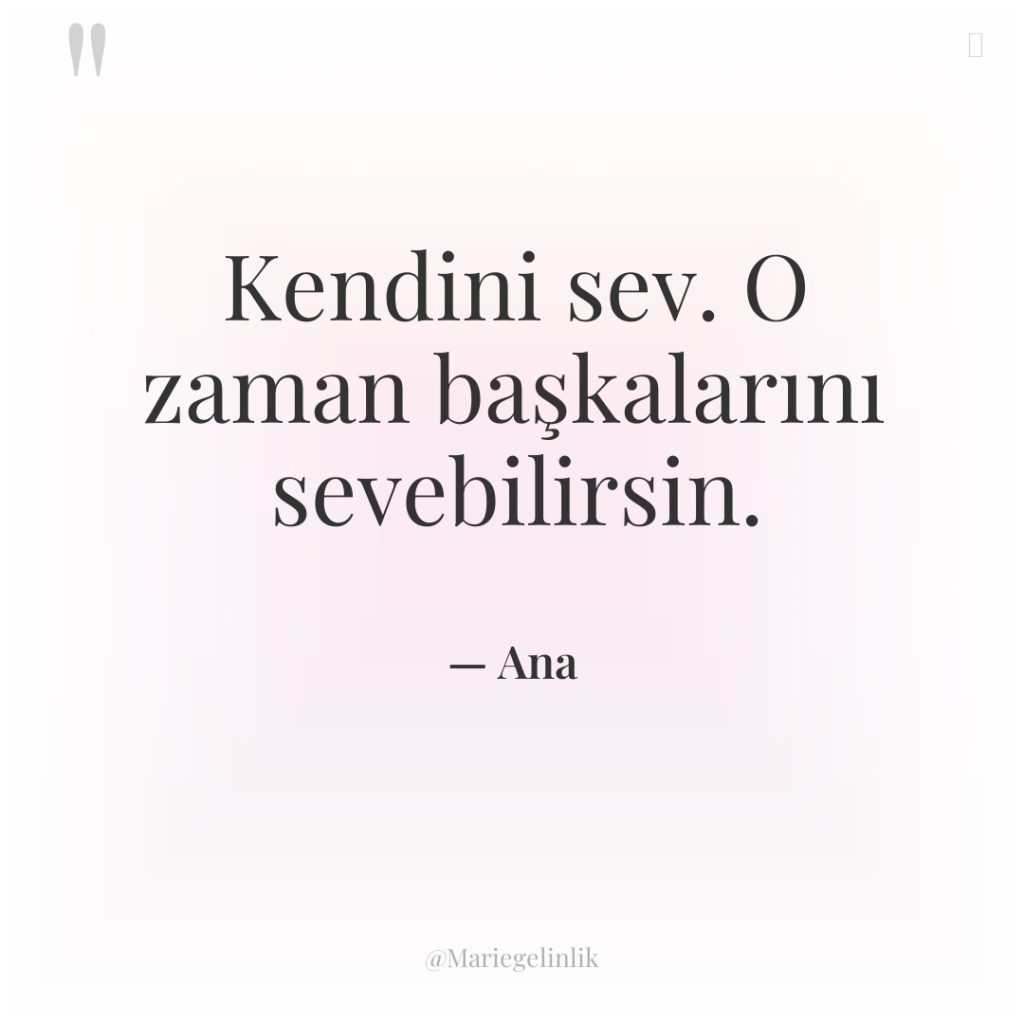 Kendini sev. O zaman başkalarını sevebilirsin.