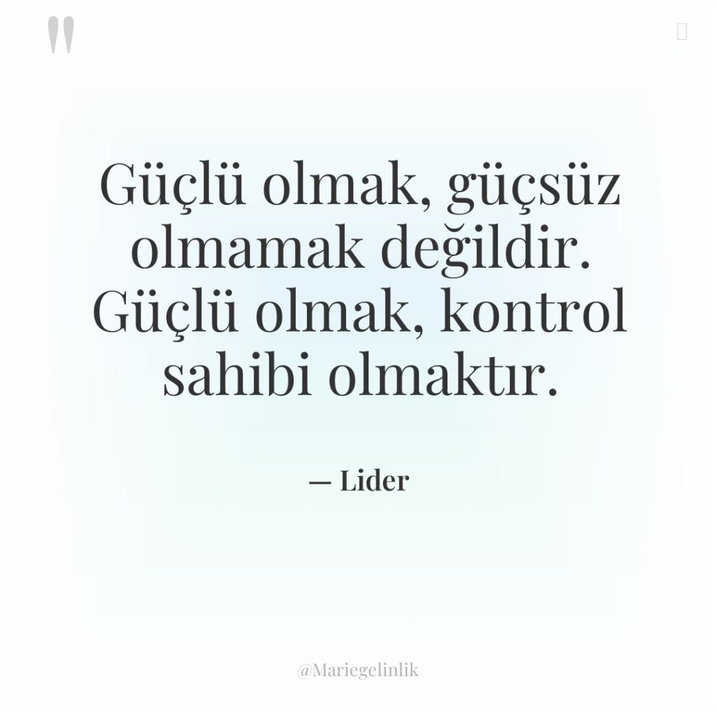 Güçlü olmak, güçsüz olmamak değildir. Güçlü olmak, kontrol sahibi olmaktır.