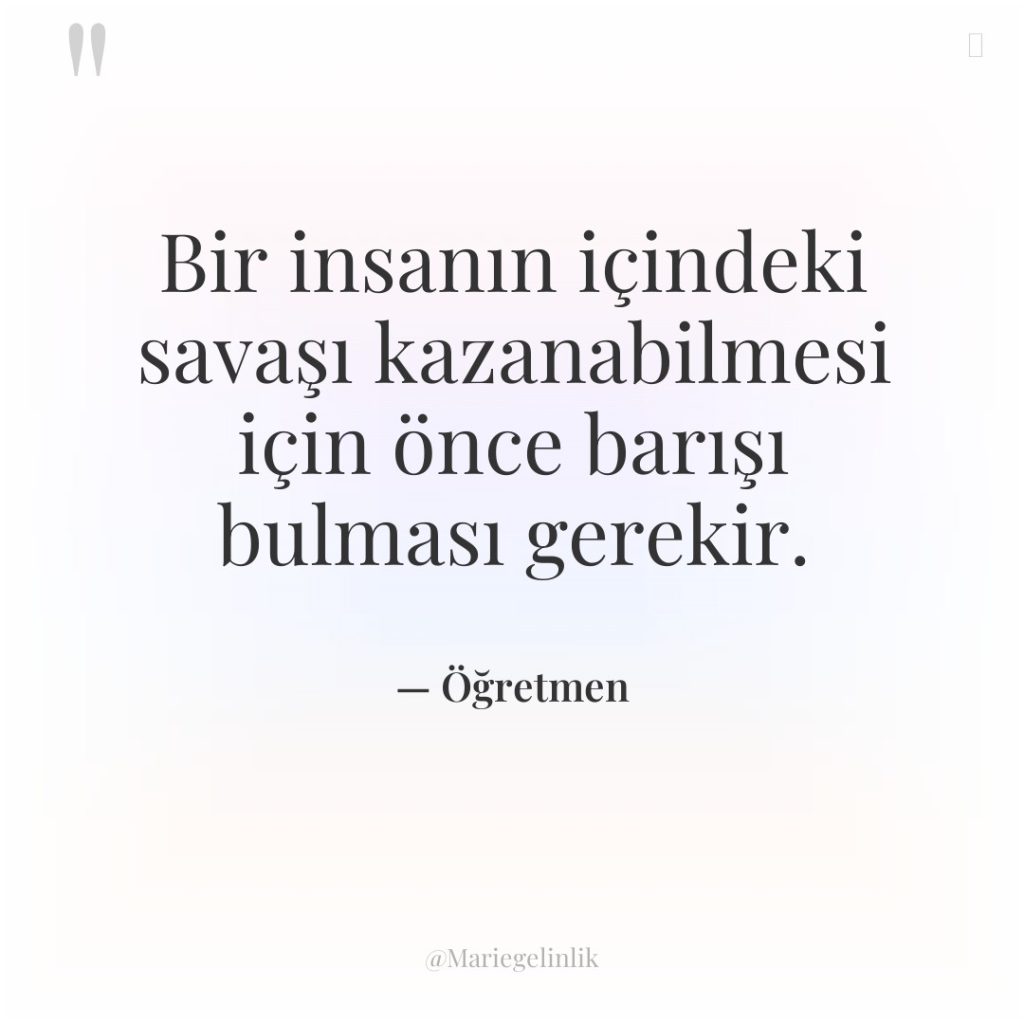 Bir insanın içindeki savaşı kazanabilmesi için önce barışı bulması gerekir.