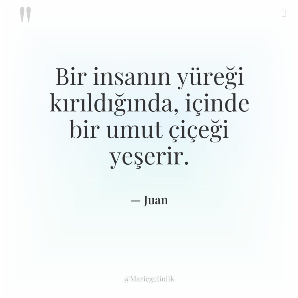 Bir insanın yüreği kırıldığında, içinde bir umut çiçeği yeşerir.
