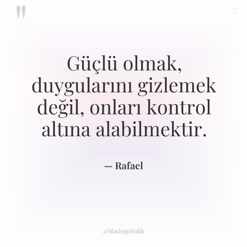 Güçlü olmak, duygularını gizlemek değil, onları kontrol altına alabilmektir.