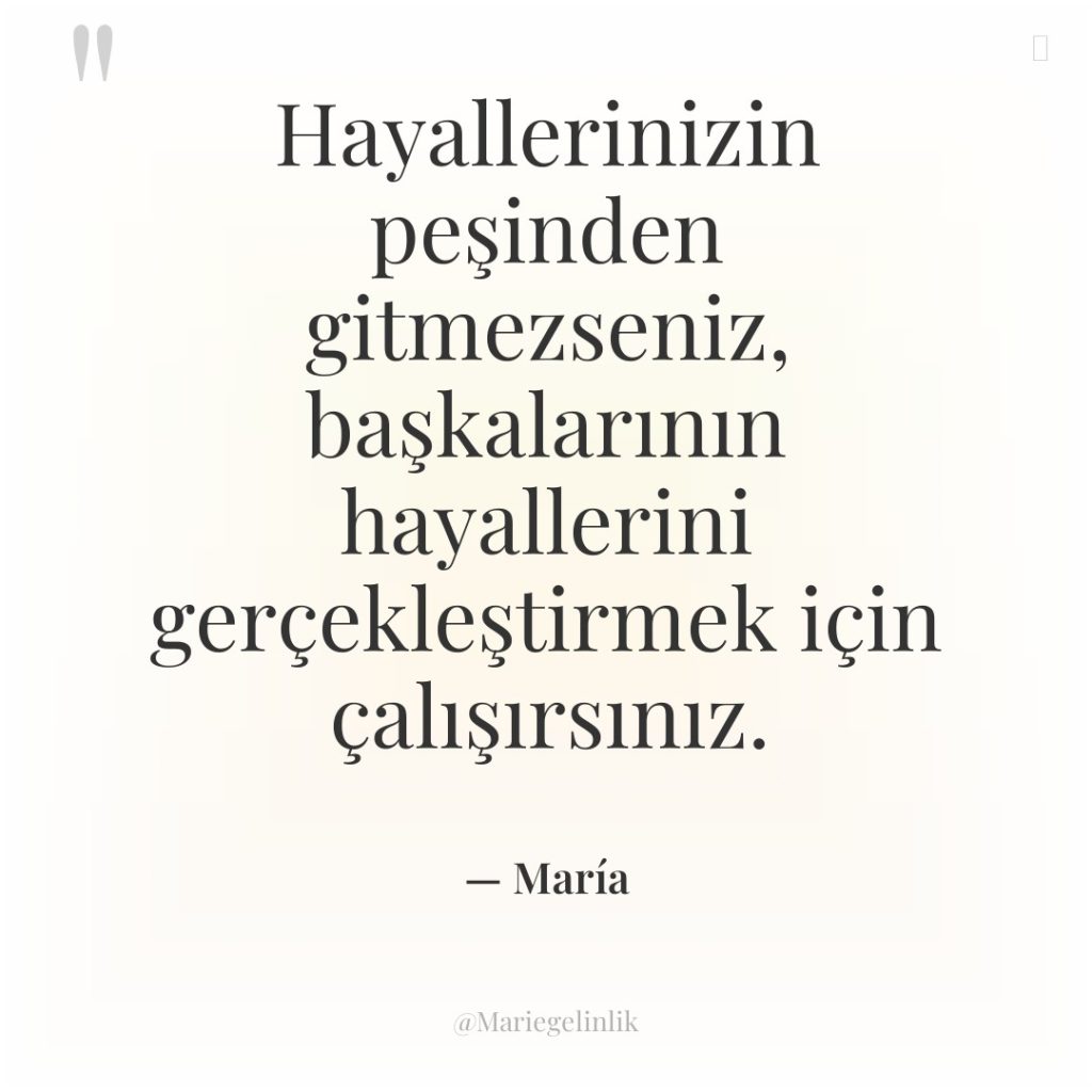 Hayallerinizin peşinden gitmezseniz, başkalarının hayallerini gerçekleştirmek için çalışırsınız.