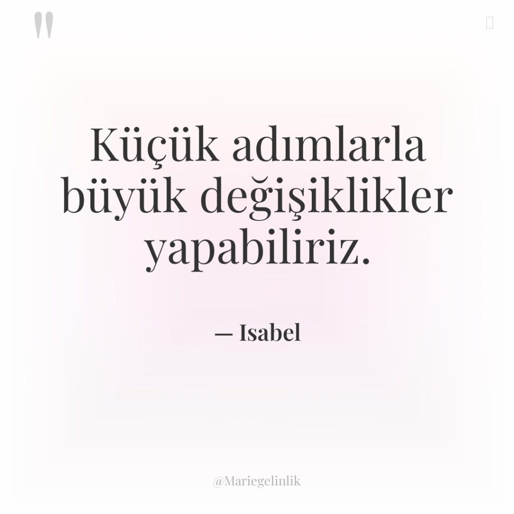 Küçük adımlarla büyük değişiklikler yapabiliriz.