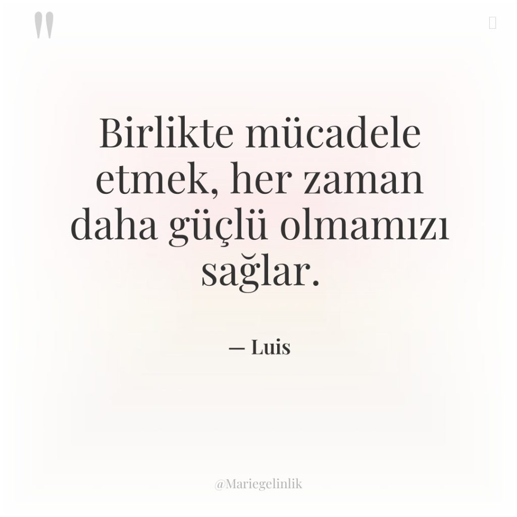 Birlikte mücadele etmek, her zaman daha güçlü olmamızı sağlar.