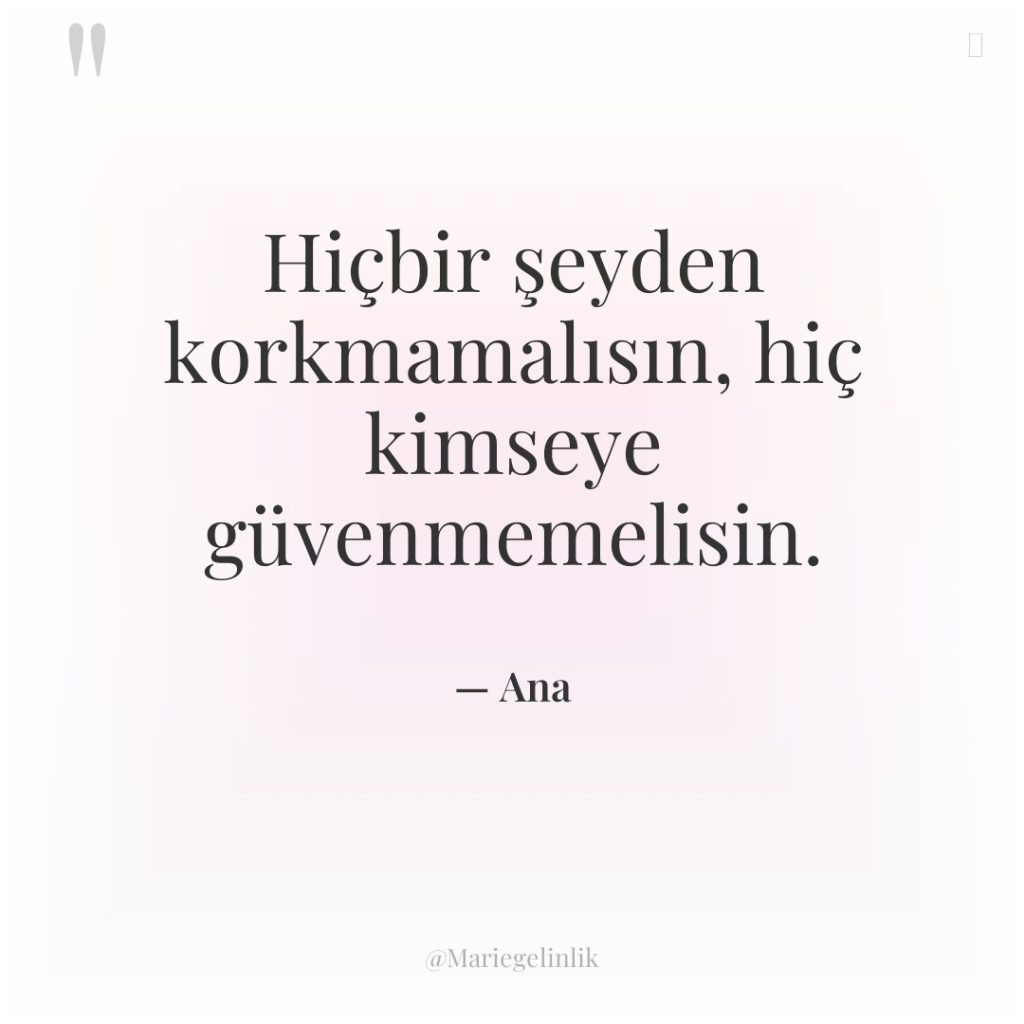 Hiçbir şeyden korkmamalısın, hiç kimseye güvenmemelisin.