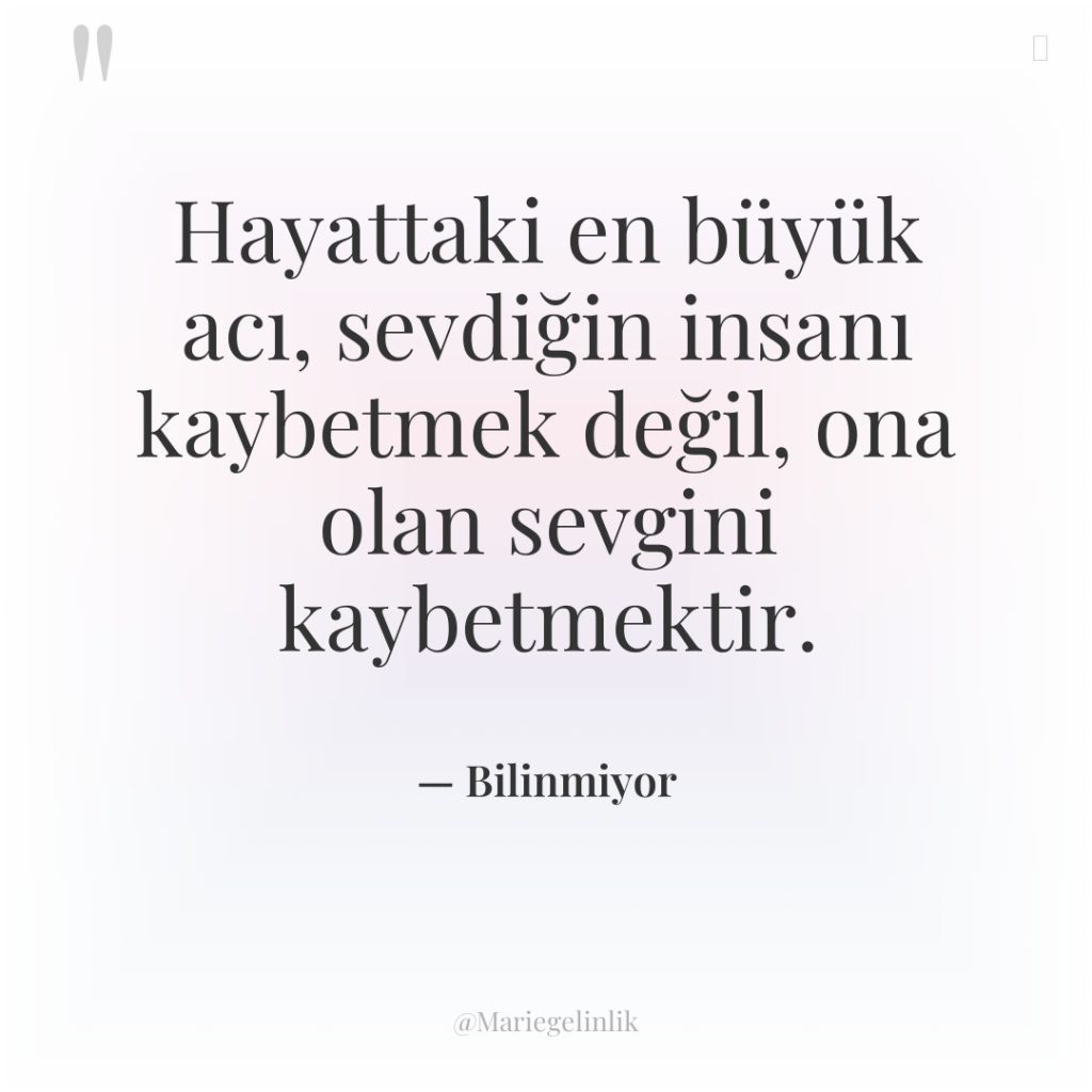 Hayattaki en büyük acı, sevdiğin insanı kaybetmek değil, ona olan…