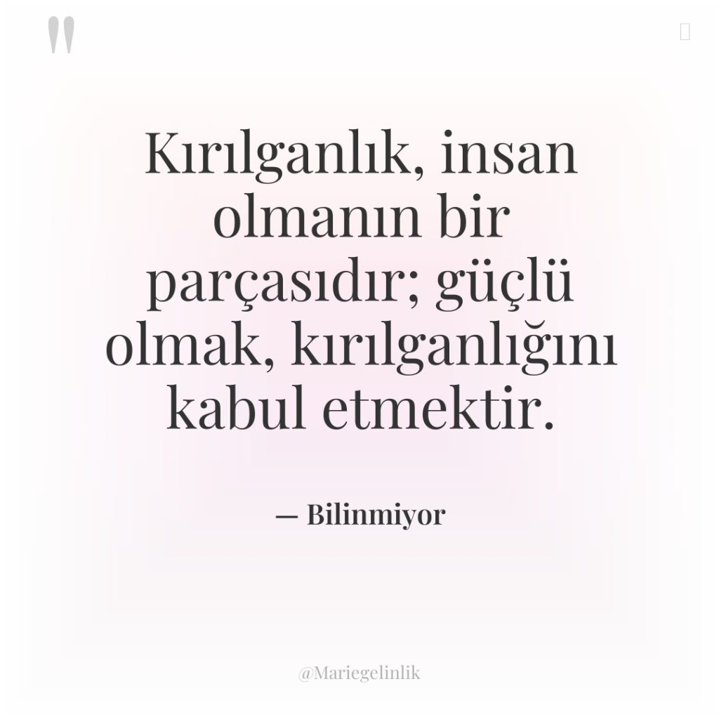Kırılganlık, insan olmanın bir parçasıdır; güçlü olmak, kırılganlığını kabul etmektir.