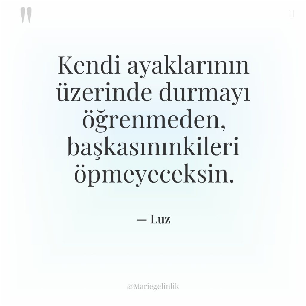 Kendi ayaklarının üzerinde durmayı öğrenmeden, başkasınınkileri öpmeyeceksin.