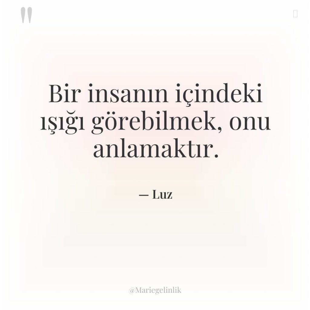 Bir insanın içindeki ışığı görebilmek, onu anlamaktır.