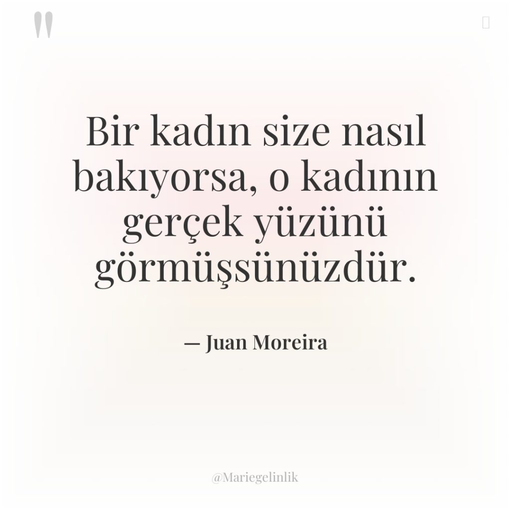 Bir kadın size nasıl bakıyorsa, o kadının gerçek yüzünü görmüşsünüzdür.